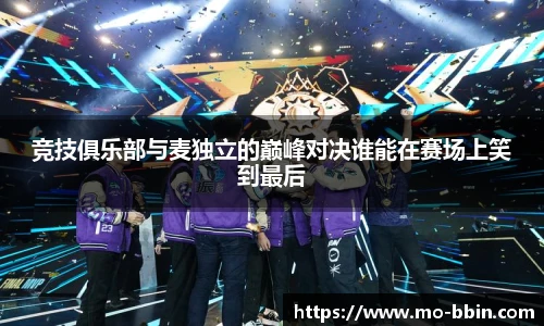 竞技俱乐部与麦独立的巅峰对决谁能在赛场上笑到最后