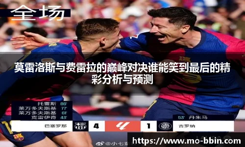 莫雷洛斯与费雷拉的巅峰对决谁能笑到最后的精彩分析与预测