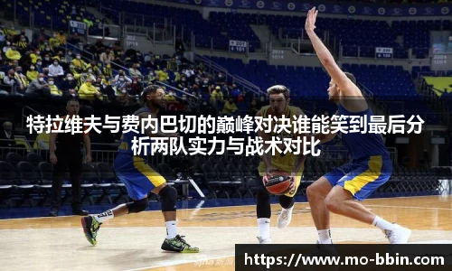 特拉维夫与费内巴切的巅峰对决谁能笑到最后分析两队实力与战术对比