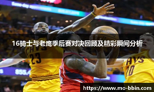 16骑士与老鹰季后赛对决回顾及精彩瞬间分析